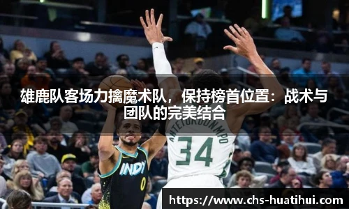 雄鹿队客场力擒魔术队，保持榜首位置：战术与团队的完美结合