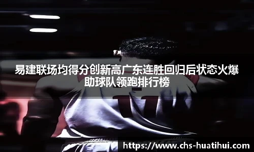 易建联场均得分创新高广东连胜回归后状态火爆助球队领跑排行榜