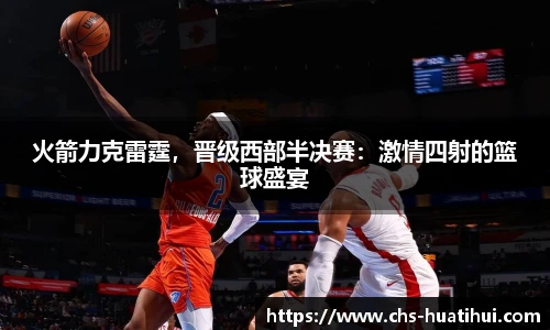 火箭力克雷霆，晋级西部半决赛：激情四射的篮球盛宴